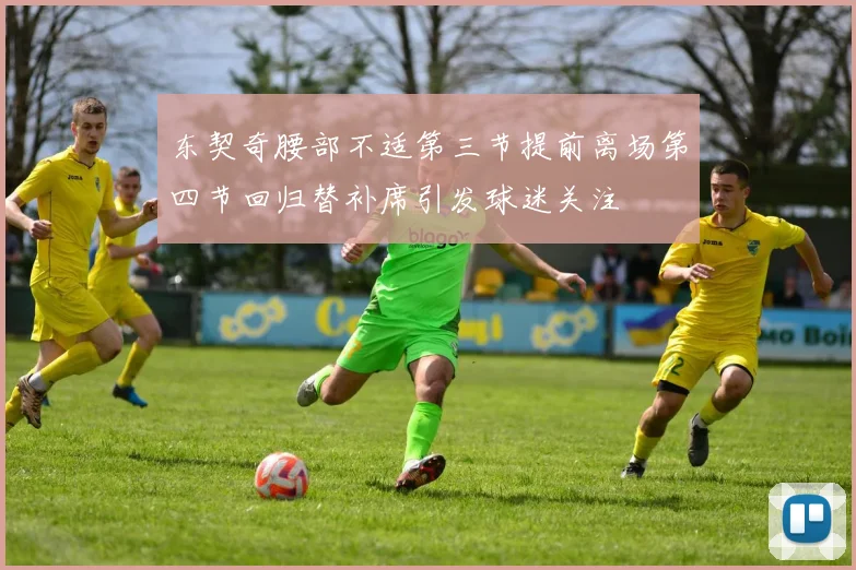 东契奇腰部不适第三节提前离场第四节回归替补席引发球迷关注