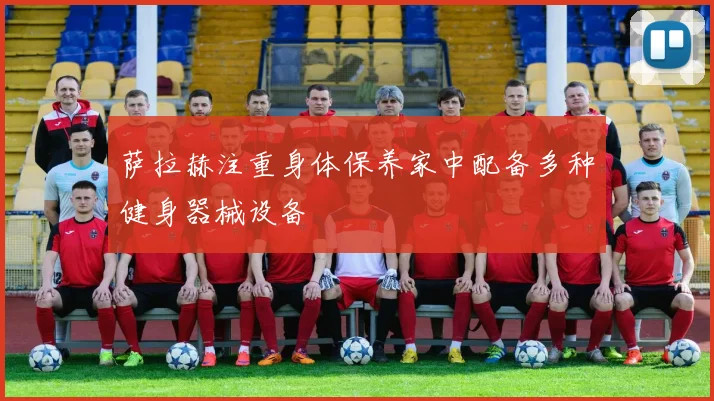 萨拉赫注重身体保养家中配备多种健身器械设备