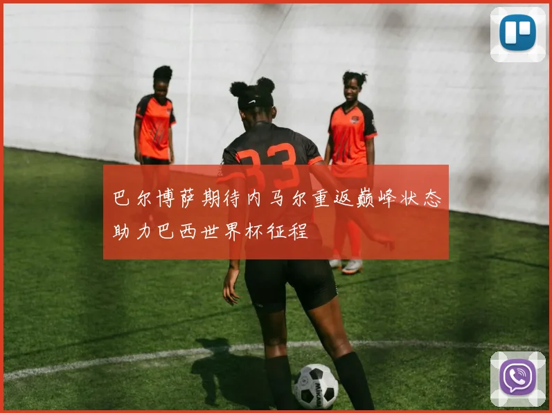 巴尔博萨期待内马尔重返巅峰状态助力巴西世界杯征程
