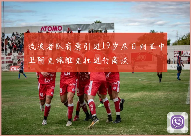 流浪者队有意引进19岁尼日利亚中卫阿克佩维克托进行商谈