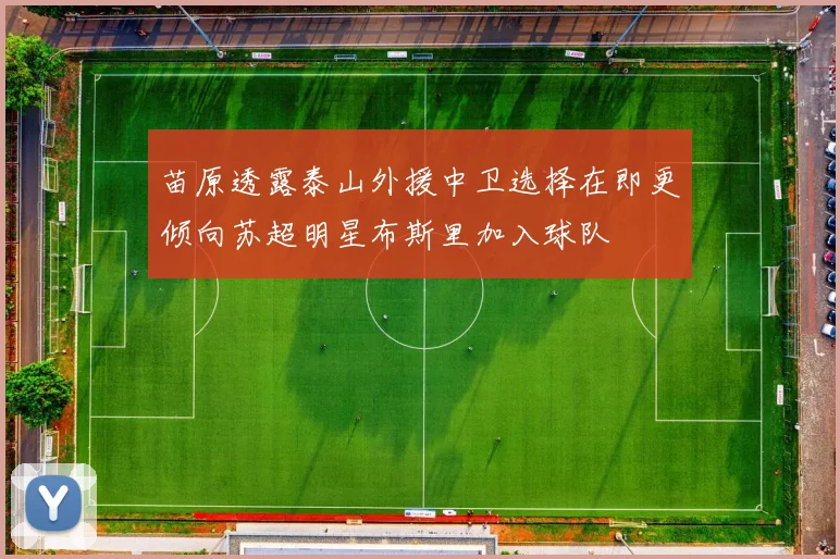 苗原透露泰山外援中卫选择在即更倾向苏超明星布斯里加入球队