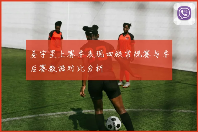 姜宇星上赛季表现回顾常规赛与季后赛数据对比分析